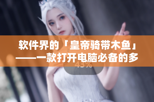 软件界的「皇帝骑带木鱼」——一款打开电脑必备的多功能实用工具