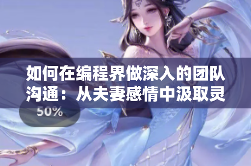 如何在编程界做深入的团队沟通：从夫妻感情中汲取灵感