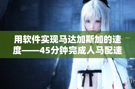 用软件实现马达加斯加的速度——45分钟完成人马配速任务