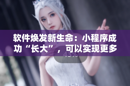 软件焕发新生命：小程序成功“长大”，可以实现更多功能了！