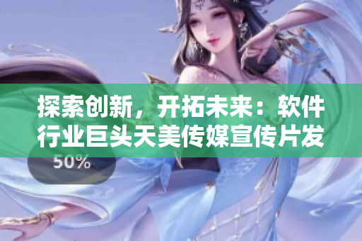 探索创新，开拓未来：软件行业巨头天美传媒宣传片发布