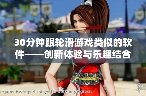30分钟跟轮滑游戏类似的软件——创新体验与乐趣结合