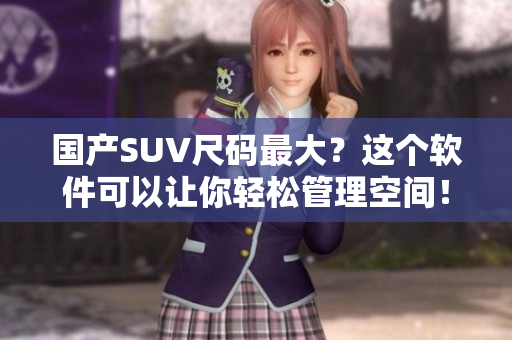 国产SUV尺码最大？这个软件可以让你轻松管理空间！