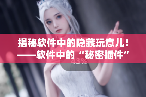 揭秘软件中的隐藏玩意儿！——软件中的“秘密插件”调查报告