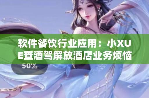 软件餐饮行业应用：小XUE查酒驾解放酒店业务烦恼