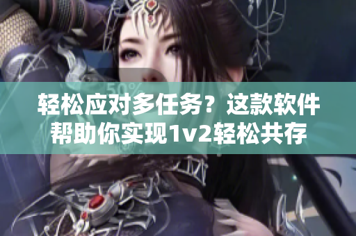 轻松应对多任务？这款软件帮助你实现1v2轻松共存