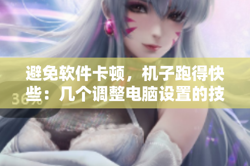 避免软件卡顿，机子跑得快些：几个调整电脑设置的技巧