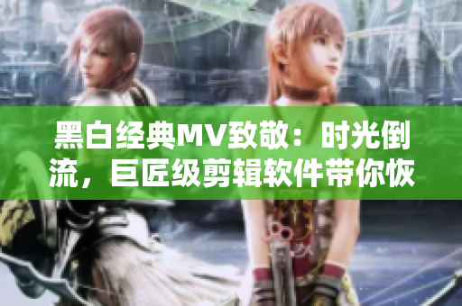 黑白经典MV致敬：时光倒流，巨匠级剪辑软件带你恢复最纯粹的美！