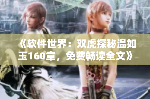 《软件世界：双虎探秘温如玉160章，免费畅读全文》
