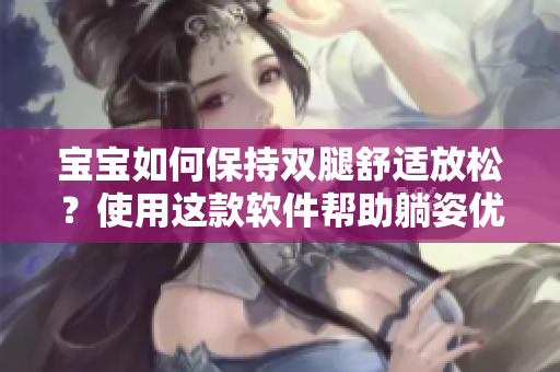 宝宝如何保持双腿舒适放松？使用这款软件帮助躺姿优化！
