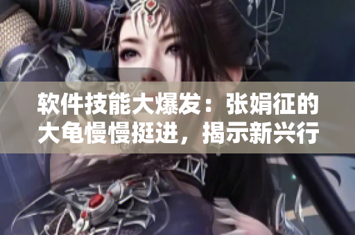 软件技能大爆发：张娟征的大龟慢慢挺进，揭示新兴行业秘密！