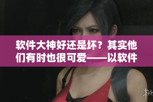 软件大神好还是坏？其实他们有时也很可爱——以软件开发者为主角的轻松故事
