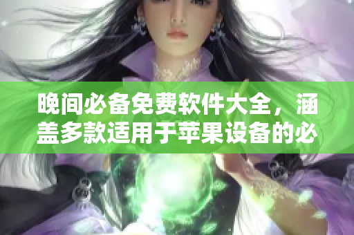 晚间必备免费软件大全，涵盖多款适用于苹果设备的必备工具