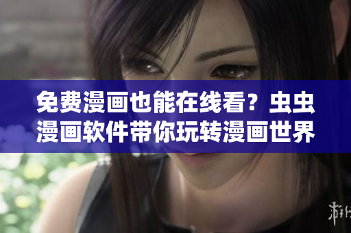 免费漫画也能在线看？虫虫漫画软件带你玩转漫画世界！