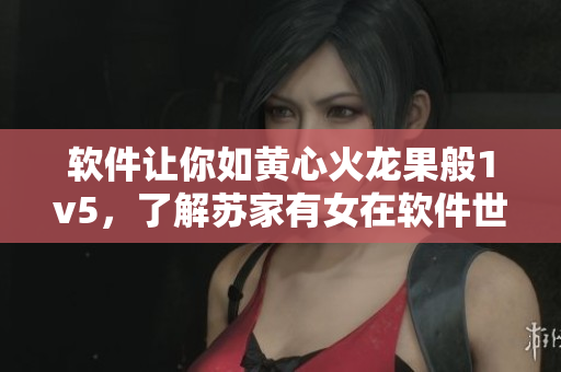 软件让你如黄心火龙果般1v5，了解苏家有女在软件世界的故事