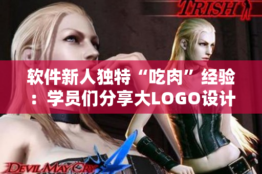 软件新人独特“吃肉”经验：学员们分享大LOGO设计心得