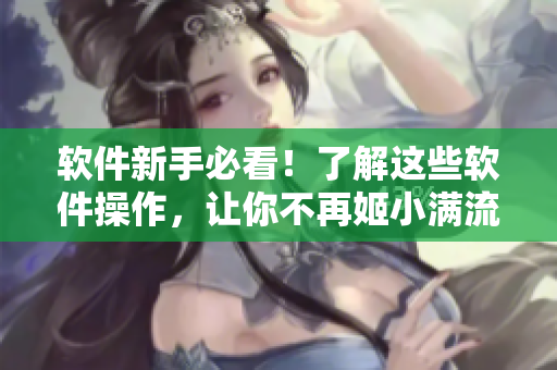 软件新手必看！了解这些软件操作，让你不再姬小满流眼泪翻白眼流口水