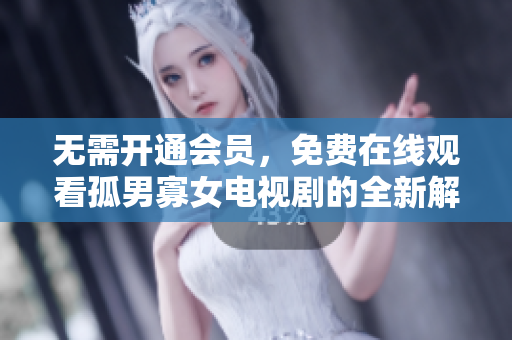 无需开通会员，免费在线观看孤男寡女电视剧的全新解决方案