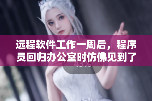 远程软件工作一周后，程序员回归办公室时仿佛见到了最爱的代码库