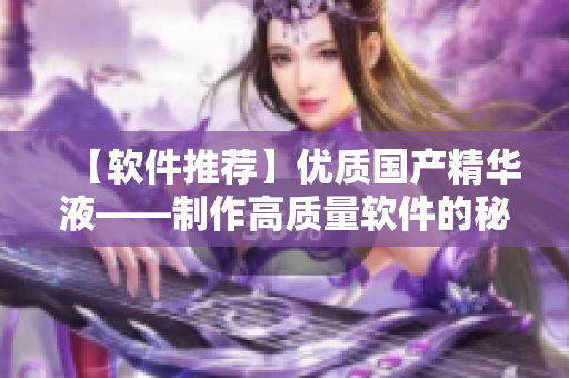 【软件推荐】优质国产精华液——制作高质量软件的秘密武器