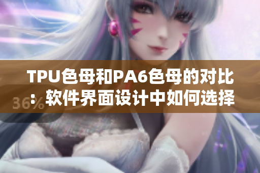 TPU色母和PA6色母的对比：软件界面设计中如何选择最佳色母