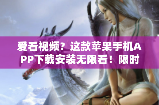 爱看视频？这款苹果手机APP下载安装无限看！限时优惠享不停！