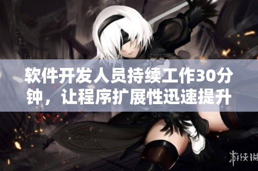 软件开发人员持续工作30分钟，让程序扩展性迅速提升
