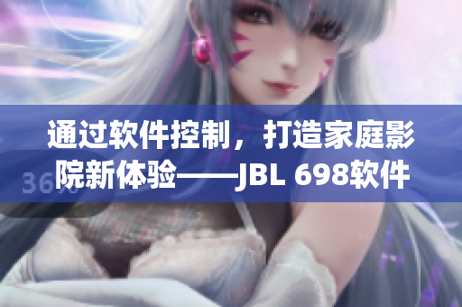通过软件控制，打造家庭影院新体验——JBL 698软件化智能家庭影院