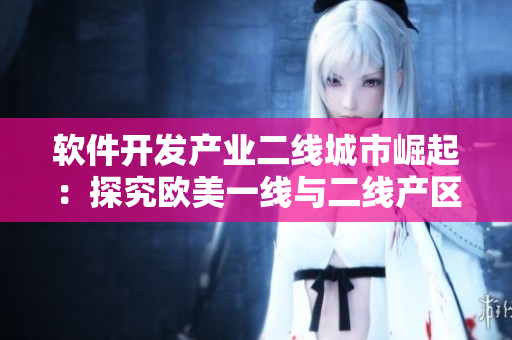 软件开发产业二线城市崛起：探究欧美一线与二线产区分布情况