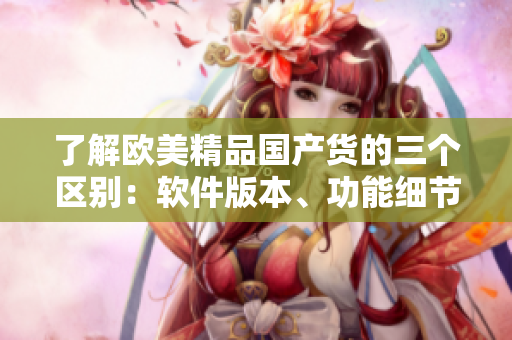 了解欧美精品国产货的三个区别：软件版本、功能细节和用户体验