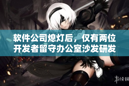 软件公司熄灯后，仅有两位开发者留守办公室沙发研发新产品