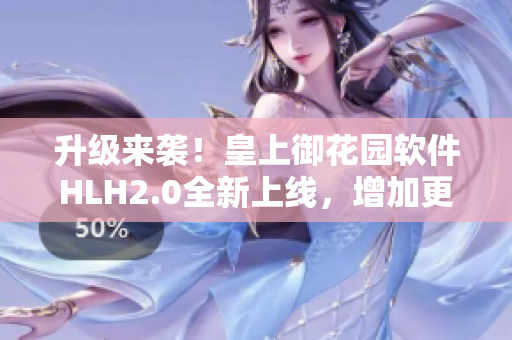 升级来袭！皇上御花园软件HLH2.0全新上线，增加更多实用功能！