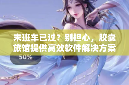 末班车已过？别担心，胶囊旅馆提供高效软件解决方案！