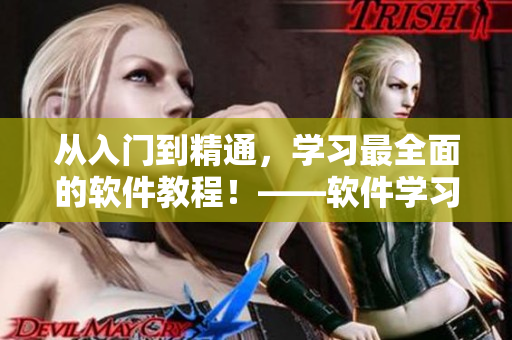 从入门到精通，学习最全面的软件教程！——软件学习网页入口