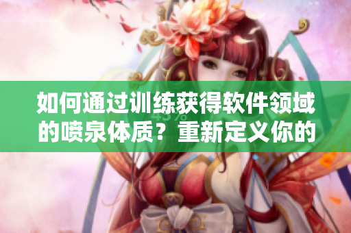 如何通过训练获得软件领域的喷泉体质？重新定义你的身体和大脑的极限！