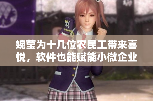 婉莹为十几位农民工带来喜悦，软件也能赋能小微企业，实现价值的提升