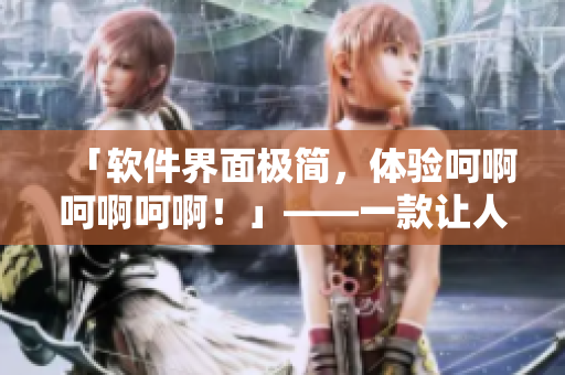 「软件界面极简，体验呵啊呵啊呵啊！」——一款让人沉迷的软件