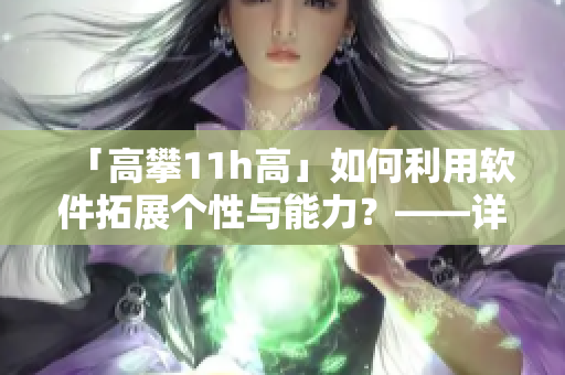 「高攀11h高」如何利用软件拓展个性与能力？——详解超长时间专注模式