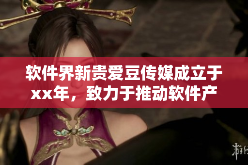 软件界新贵爱豆传媒成立于xx年，致力于推动软件产业发展