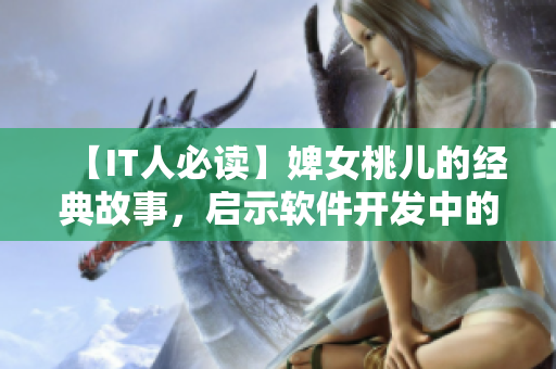【IT人必读】婢女桃儿的经典故事，启示软件开发中的核心价值！