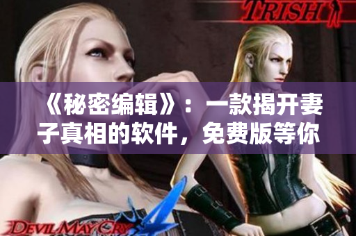 《秘密编辑》：一款揭开妻子真相的软件，免费版等你来下载！