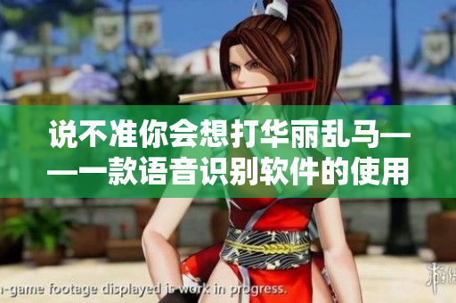 说不准你会想打华丽乱马——一款语音识别软件的使用体验