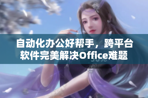 自动化办公好帮手，跨平台软件完美解决Office难题