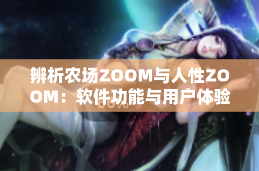 辨析农场ZOOM与人性ZOOM：软件功能与用户体验的对比