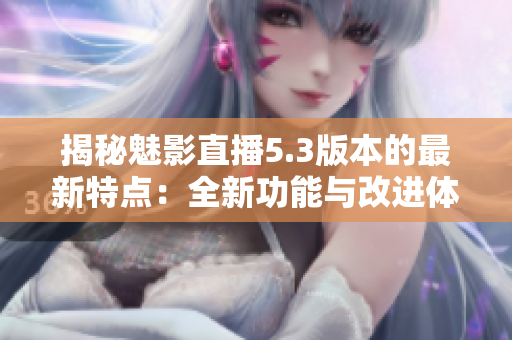 揭秘魅影直播5.3版本的最新特点：全新功能与改进体验