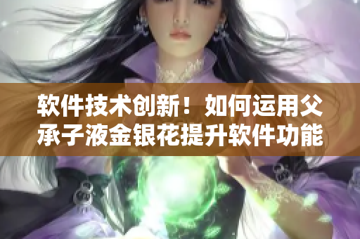 软件技术创新！如何运用父承子液金银花提升软件功能与性能？