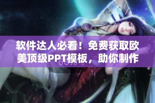 软件达人必看！免费获取欧美顶级PPT模板，助你制作高质量演示文稿！