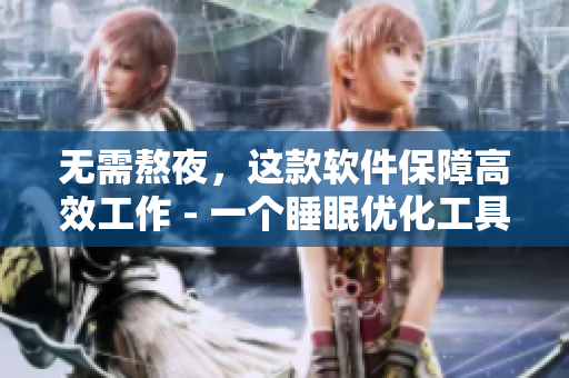 无需熬夜，这款软件保障高效工作 - 一个睡眠优化工具