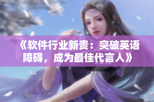 《软件行业新贵：突破英语障碍，成为最佳代言人》