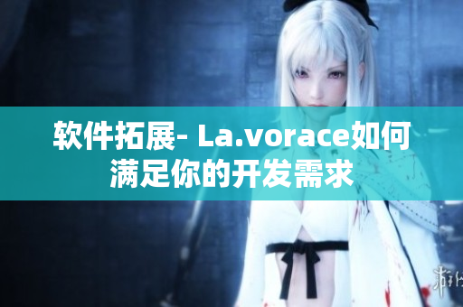 软件拓展- La.vorace如何满足你的开发需求